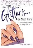 All that Glitters So Much More: A Complete Guide to All things Nail Art