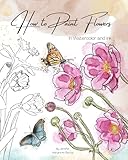 How to Paint Flowers in Watercolor and Ink: Simple Step by Step Botanical Tutorials for Beginners in Digital and Traditional Method (Exploring Art)