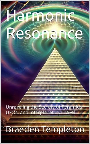 Harmonic Resonance : Unraveling the Secrets of Pyramids, UFOs, and Interplanetary Travel