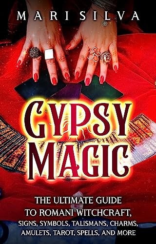 Gypsy Magic: The Ultimate Guide to Romani Witchcraft, Signs, Symbols, Talismans, Charms, Amulets, Tarot, Spells, and More