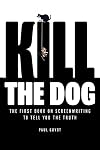 Kill the Dog: The First Book on Screenwriting to Tell You the Truth