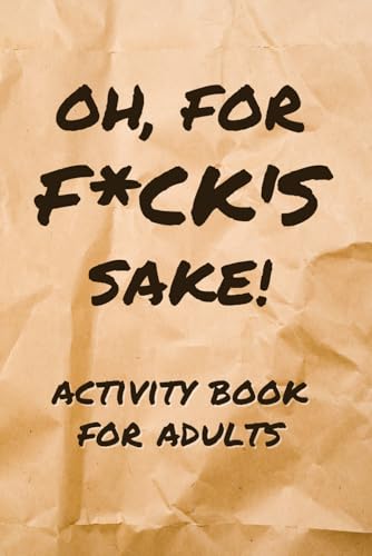 Oh, for F*ck’s Sake! Activity Book for Adults: Roll your eyes, laugh, and work your brain with 120+ clever puzzles and activities that poke fun at the crap we deal with every day.
