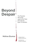 Beyond Despair: The Rwanda Genocide against the Tutsi through the Eyes of Children (Thinking from Elsewhere)