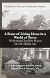 A Feast of Living Ideas in a World of Bytes: Welcoming Charlotte Mason into the Digital Age (Charlotte Mason Centenary Series)