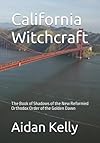 California Witchcraft: The Book of Shadows of the New Reformed Orthodox Order of the Golden Dawn - Aidan Anthony Kelly