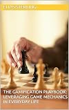 The Gamification Playbook: Leveraging Game Mechanics in Everyday Life