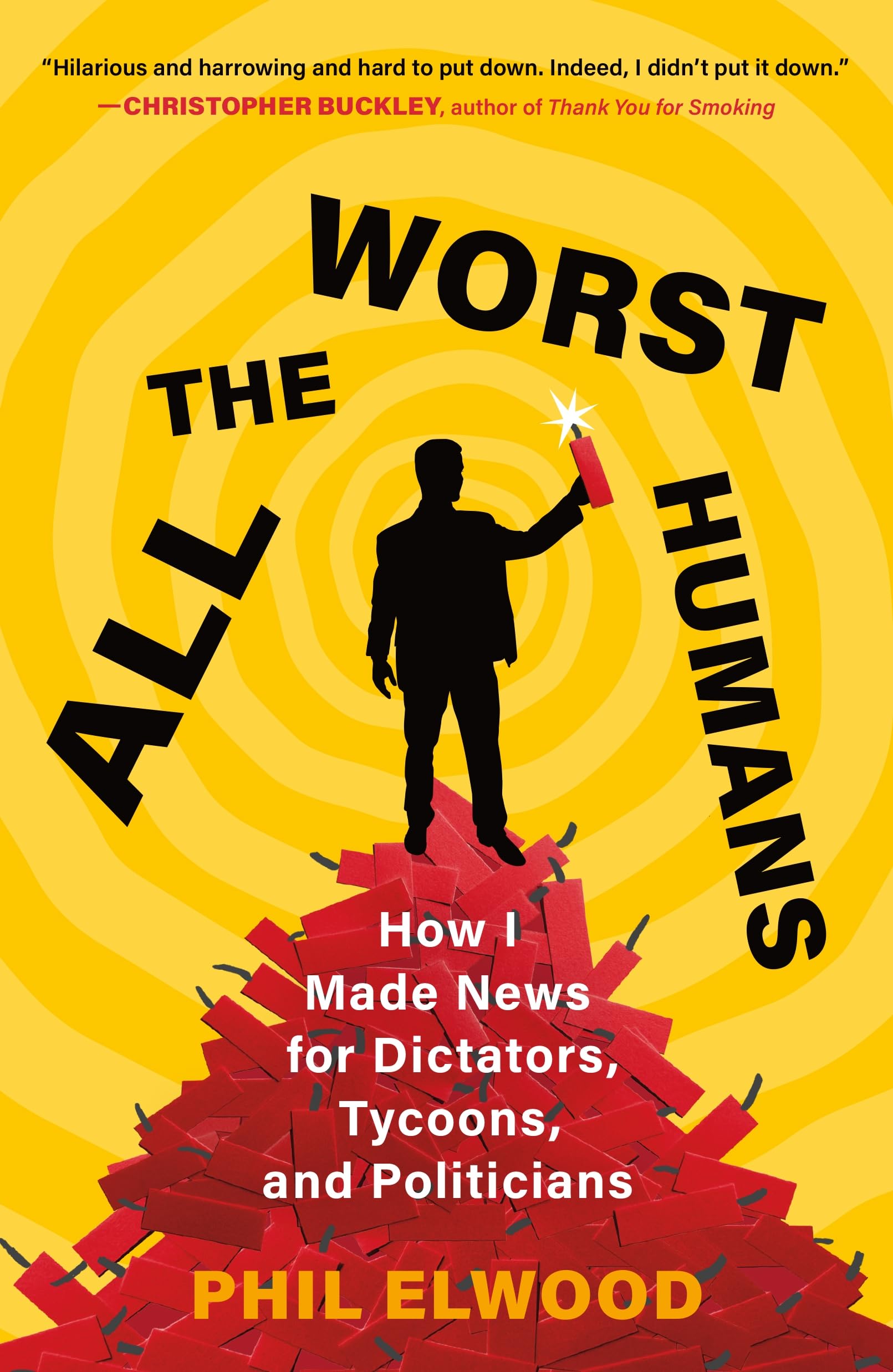 Cover of All the Worst Humans: How I Made News for Dictators, Tycoons, and Politicians by Phil Elwood
