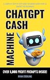 ChatGPT Cash Machine: A Non-Tech Beginner's Guide to Crafting Profitable Prompts and Generating Income with AI, The Ultimate Guide to Building Passive Income Streams and Making Money Using ChatGPT
