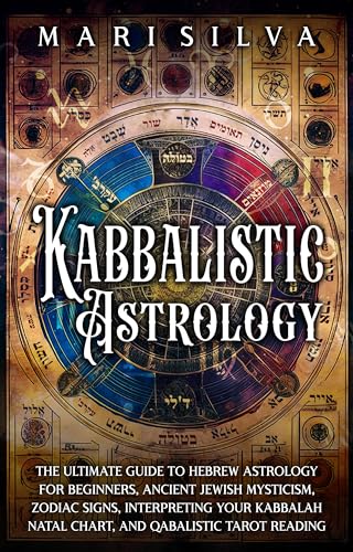 Kabbalistic Astrology: The Ultimate Guide to Hebrew Astrology for Beginners, Ancient Jewish Mysticism, Zodiac Signs, Interpreting Your Kabbalah Natal Chart, and Qabalistic Tarot Reading