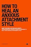 How To Heal An Anxious Attachment Style: A Self Therapy Journal to Conquer Anxiety & Become Secure in Relationships