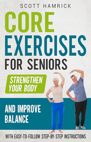 Core Exercises for Seniors: Strengthen Your Body and Improve Balance with Easy-to-Follow Step-by-Step Instructions