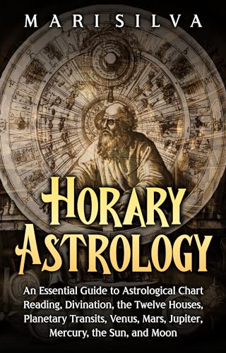 Horary Astrology: An Essential Guide to Astrological Chart Reading, Divination, the Twelve Houses, Planetary Transits, Venus, Mars, Jupiter, Mercury, the Sun, and Moon