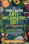 The Science-Backed Anti-Inflammatory Diet for Beginners: A Hassle-Free Guide and Simple Meal Plan To Enhance Immunity, Optimize Gut Health, and Reduce Chronic Pain at Any Age