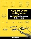 How to Draw for Beginners: The EASIEST 15-Day Drawing Method Course for Adults | A Color Illustrated Book to Draw Anything You Want! (Faces, People, Cute Stuff, and Much More)