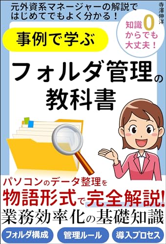 事例で学ぶフォルダ管理の教科書　パソコンのデータ整理を物語形式で完全解説！業務効率化の基礎知識: 元外資系マネージャーの解説ではじめてでもよく分かる！フォルダ構成 管理ルール 導入プロセス ビジネス思考