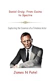 Daniel Craig: From Casino to Spectre: Capturing the Essence of a Timeless Actor