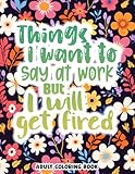 Things I Want To Say At Work Funny Coloring Book for Adults: Hilarious Sayings With Pattern Illustrations for Stress & Anxiety Relief
