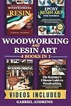 Woodworking and Resin Art 4 Books In 1: The Ultimate Guide to Woodworking with Resin, Epoxy Resin Art for Newbies, The Comprehensive Guide to Woodworking, Beginner's Ultimate Guide to Woodworkin