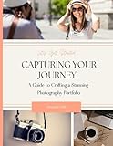 Capturing Your Journey: A Guide to Crafting a Stunning Photography Portfolio (with Helpful Worksheets and 50 Portfolio Building Exercises)