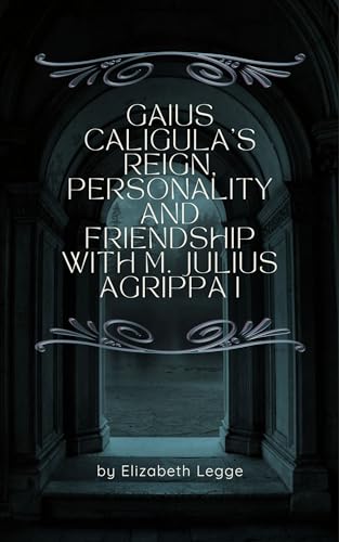 Gaius Caligula's Reign, Personality and Friendship with M. Julius Agrippa I cover
