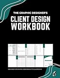 The Graphic Designer's Client Design Workbook: Empowering Designers & Educators: A Comprehensive Guided Workbook for Client-Centric Creativity in CTE and Design Classrooms