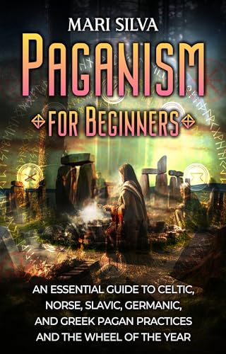 Paganism for Beginners: An Essential Guide to Celtic, Norse, Slavic, Germanic, and Greek Pagan Practices and the Wheel of the Year