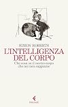 L'intelligenza del corpo: Che cosa sa il nostro corpo che noi non sappiamo