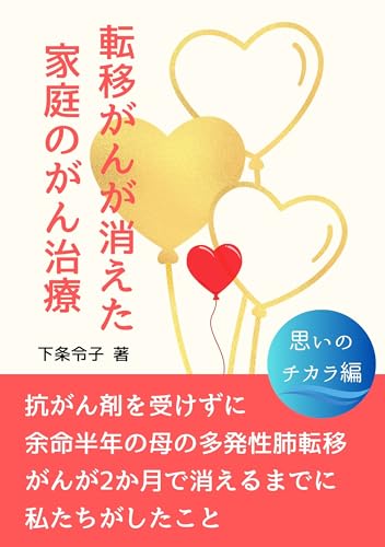 転移がんが消えた家庭のがん治療: 抗がん剤を受けずに余命半年の母の多発性肺転移がんが2か月で消えるまでに私たちがしたこと