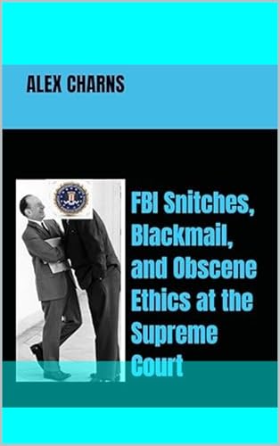 Original cover of FBI Snitches, Blackmail, and Obscene Ethics at the Supreme Court by Alex Charns