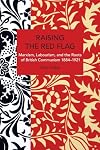Raising the Red Flag: Marxism, Labourism, and the Roots of British Communism, 1884-1921 (Historical Materialism)