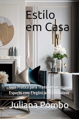 Estilo em Casa: Guia Prático para Transformar seus Espaços com Elegância e Criatividade (Portuguese Edition)