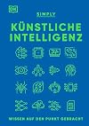 SIMPLY. Künstliche Intelligenz: Wissen auf den Punkt gebracht. Visuelles Nachschlagewerk mit 120 wichtigen Konzepten, Anwendungsfeldern und Funktionsweisen von KI