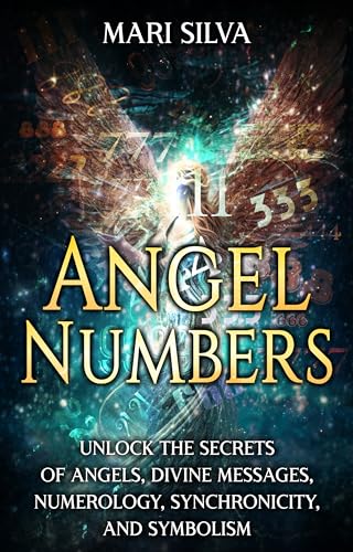 Angel Numbers: Unlock the Secrets of Angels, Divine Messages, Numerology, Synchronicity, and Symbolism