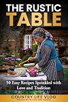The Rustic Table: 50 Easy Recipes Sprinkled with Love and Tradition
