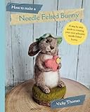 How to make a Needle Felted Bunny: A 35 page step by step guide with over 200 colour photos (How to make Needle Felted Characters)
