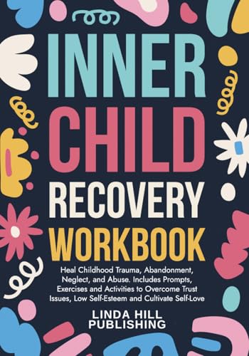 Inner Child Recovery Workbook: Heal Childhood Trauma, Abandonment, Neglect, and Abuse. Includes Prompts, Exercises and Activities to Overcome Trust ... and Recover from Unhealthy Relationships)