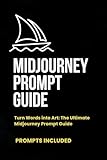 Midjourney Prompt Guide: AI Art images: Turn Words Into Art. AI prompt Guide for AI Begginers
