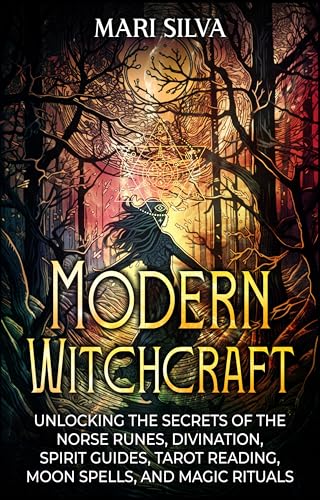Modern Witchcraft: Unlocking the Secrets of the Norse Runes, Divination, Spirit Guides, Tarot Reading, Moon Spells, and Magic Rituals