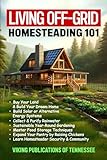 LIVING OFF-GRID HOMESTEADING 101: Buy Your Land & Build Your Dream House, Build Solar or Alternative Energy Systems, Collect & Purify Rainwater, ... Expand Your Pantry by Raising Chickens, Lea