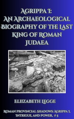 Agrippa I: A Comprehensive Archaeological Study of the Last King of Roman Judaea and a True Crime Inquiry cover