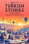 69 Short Turkish Stories for Beginners: Dive Into Turkish Culture, Expand Your Vocabulary, and Master Basics the Fun Way! (Turkish Through Stories: A Cultural Journey)