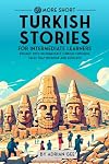 69 More Short Turkish Stories for Intermediate Learners: Engage with Intermediate Turkish Through Tales That Intrigue and Educate! (Turkish Through Stories: A Cultural Journey)