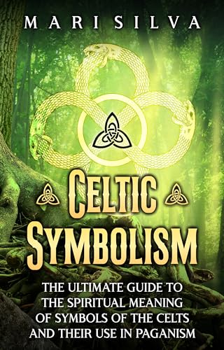 Celtic Symbolism: The Ultimate Guide to the Spiritual Meaning of Symbols of the Celts and Their Use in Paganism
