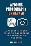 Wedding Photography Unmasked: A Photographer’s Guide to Conquering the Business of Weddings