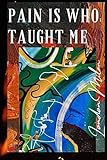 Pain Is Who Taught Me
