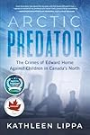 Arctic Predator: The Crimes of Edward Horne Against Children in Canada's North