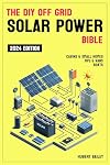 The Diy Off Grid Solar Power Bible: The Complete Guide for mastering DIY Solar Installations for Sustainability and Independence in Your Tiny Home, RV, Van, Boat or Cabin