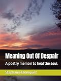 Meaning Out Of Despair: A poetry memoir to heal the soul.
