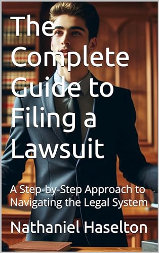 The Complete Guide to Filing a Lawsuit: A Step-by-Step Approach to Navigating the Legal System