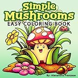 Simple Mushrooms Coloring Book: Easy and Bold Adorable Woodland Characters to Color, Great for Any Age to Enjoy, Relaxing and Stress Relief Activities (Easy Coloring Books)